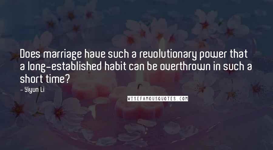 Yiyun Li Quotes: Does marriage have such a revolutionary power that a long-established habit can be overthrown in such a short time?