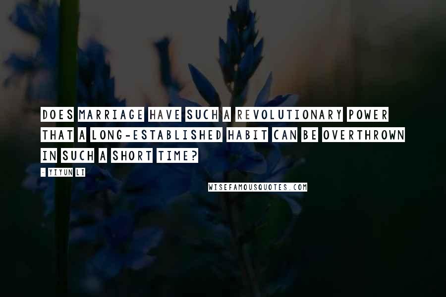 Yiyun Li Quotes: Does marriage have such a revolutionary power that a long-established habit can be overthrown in such a short time?