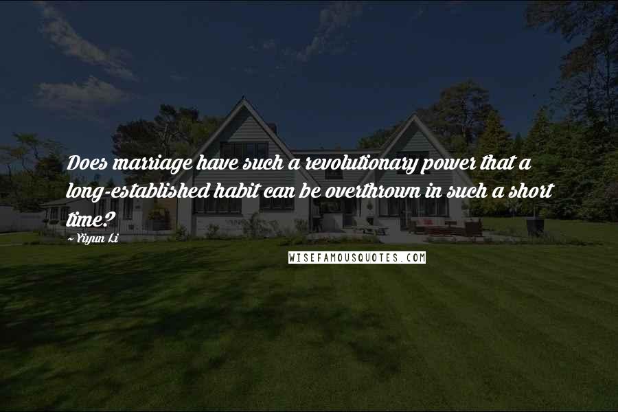 Yiyun Li Quotes: Does marriage have such a revolutionary power that a long-established habit can be overthrown in such a short time?