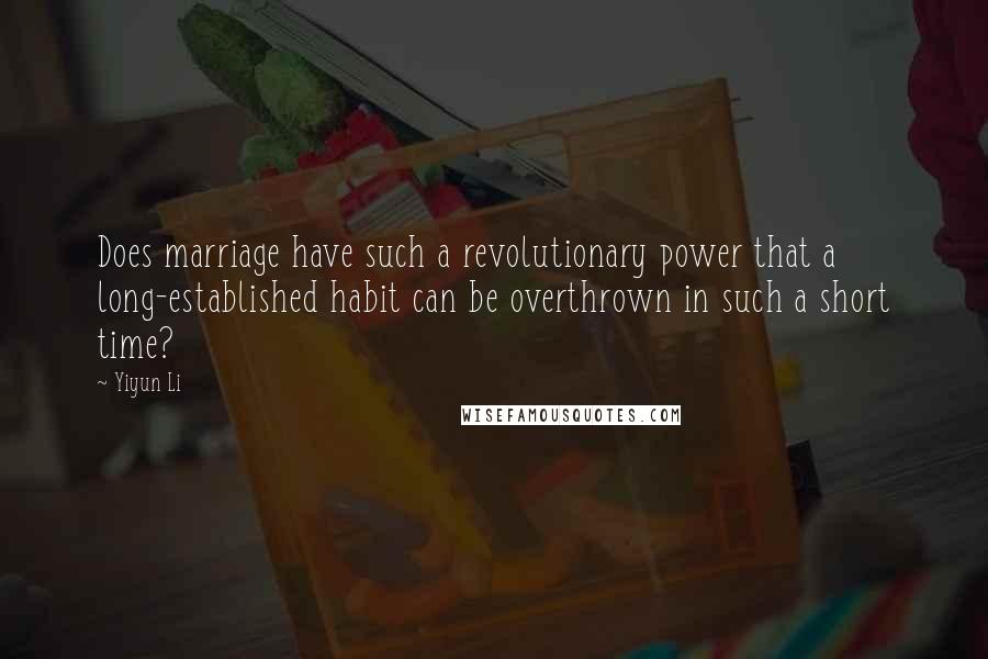 Yiyun Li Quotes: Does marriage have such a revolutionary power that a long-established habit can be overthrown in such a short time?