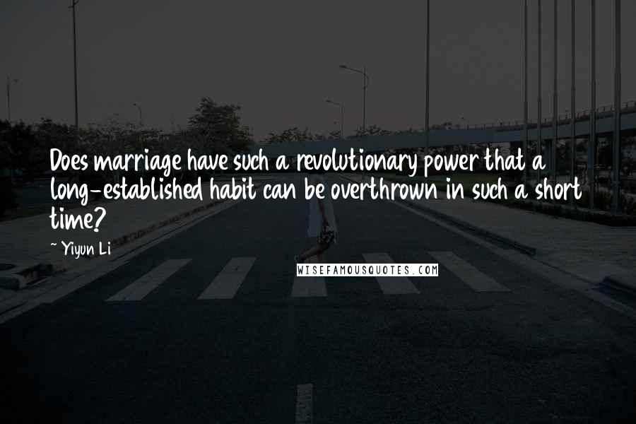 Yiyun Li Quotes: Does marriage have such a revolutionary power that a long-established habit can be overthrown in such a short time?
