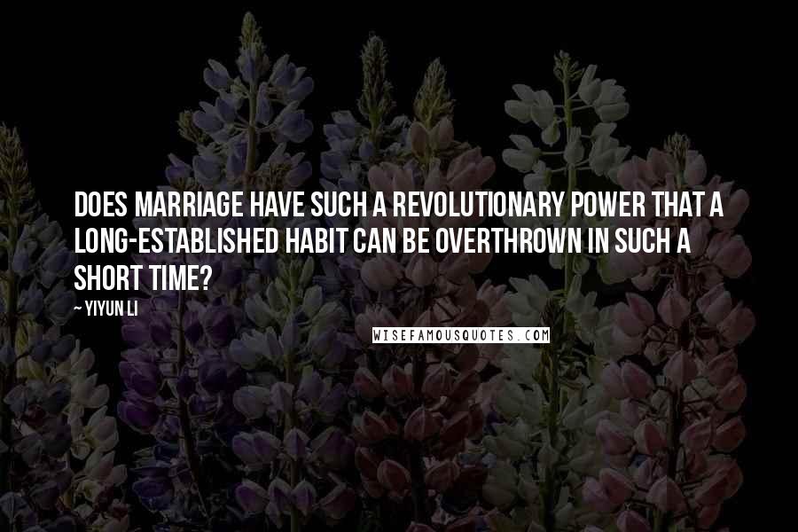 Yiyun Li Quotes: Does marriage have such a revolutionary power that a long-established habit can be overthrown in such a short time?
