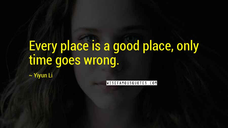 Yiyun Li Quotes: Every place is a good place, only time goes wrong.