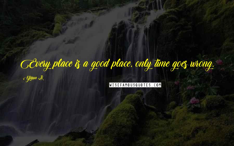 Yiyun Li Quotes: Every place is a good place, only time goes wrong.