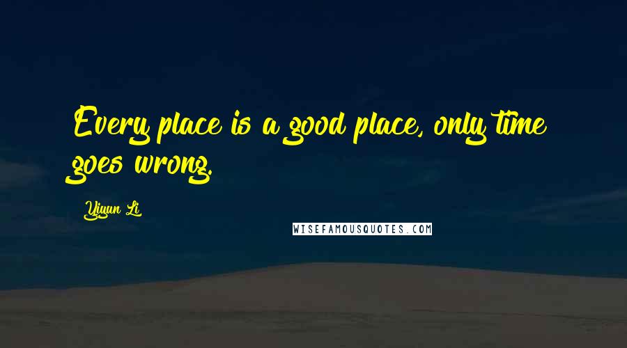 Yiyun Li Quotes: Every place is a good place, only time goes wrong.