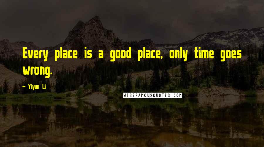 Yiyun Li Quotes: Every place is a good place, only time goes wrong.