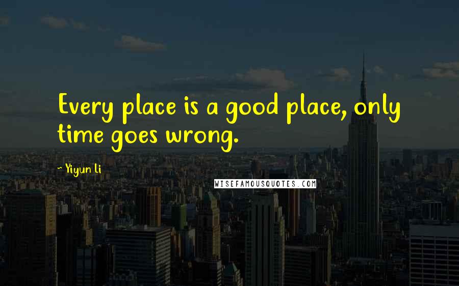 Yiyun Li Quotes: Every place is a good place, only time goes wrong.