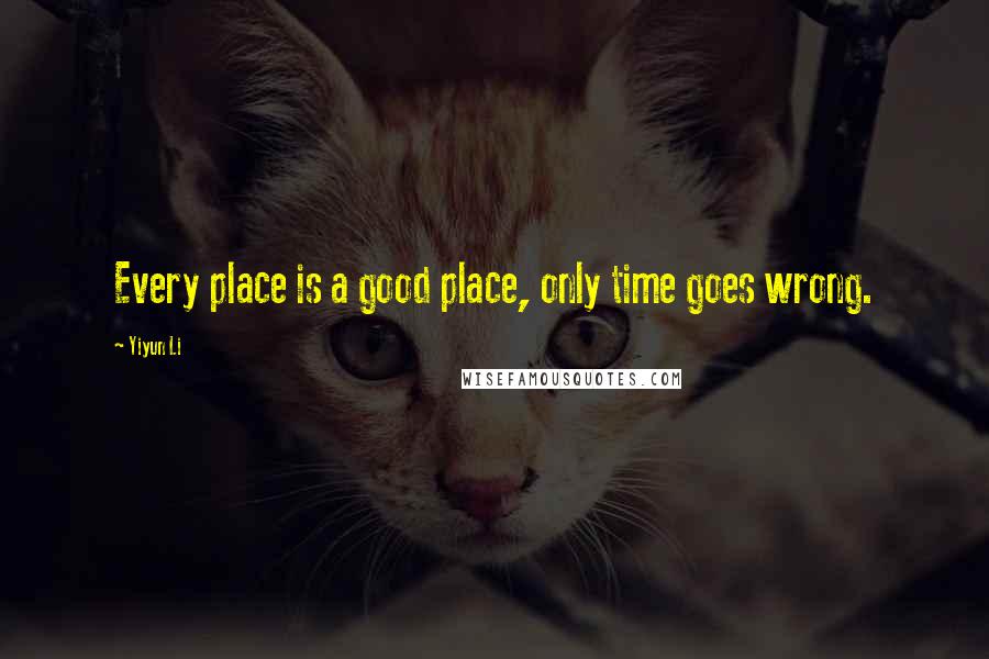 Yiyun Li Quotes: Every place is a good place, only time goes wrong.