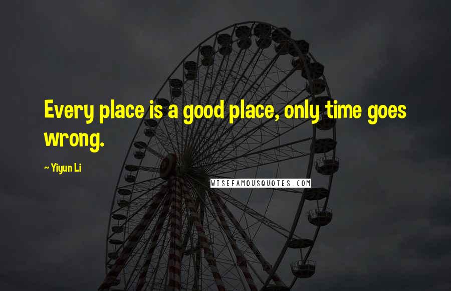 Yiyun Li Quotes: Every place is a good place, only time goes wrong.