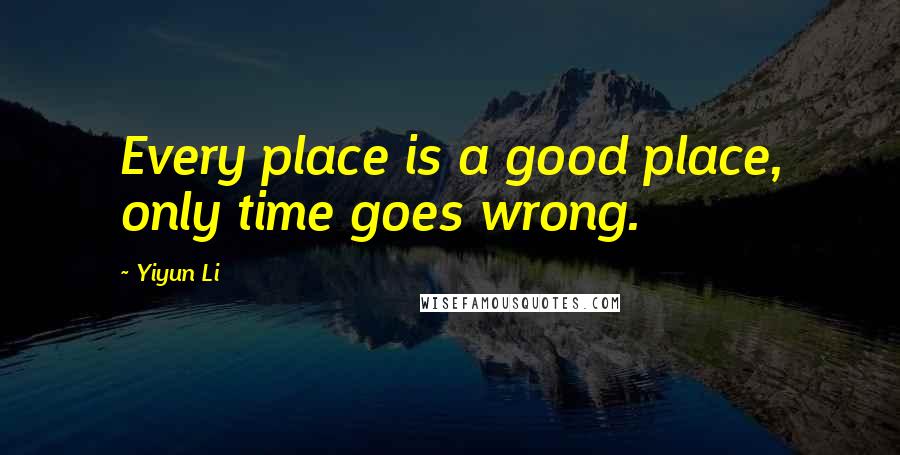 Yiyun Li Quotes: Every place is a good place, only time goes wrong.