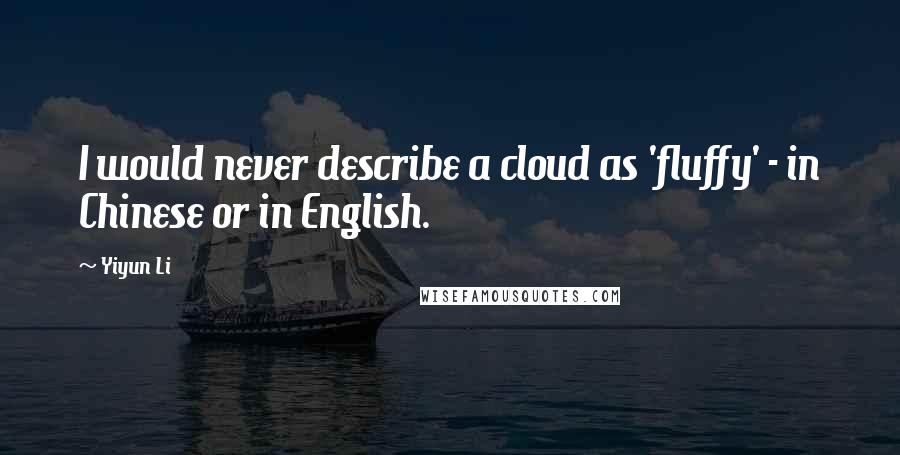 Yiyun Li Quotes: I would never describe a cloud as 'fluffy' - in Chinese or in English.