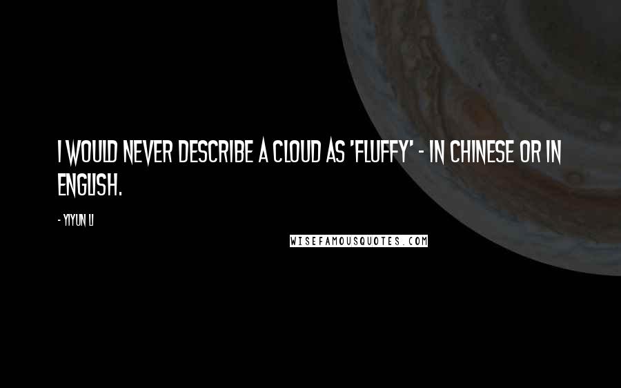Yiyun Li Quotes: I would never describe a cloud as 'fluffy' - in Chinese or in English.