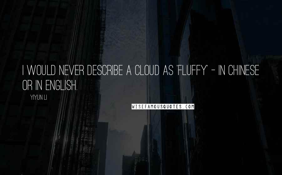 Yiyun Li Quotes: I would never describe a cloud as 'fluffy' - in Chinese or in English.