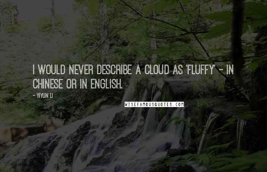 Yiyun Li Quotes: I would never describe a cloud as 'fluffy' - in Chinese or in English.