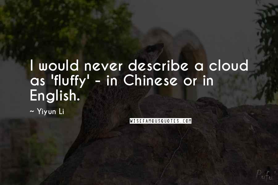 Yiyun Li Quotes: I would never describe a cloud as 'fluffy' - in Chinese or in English.