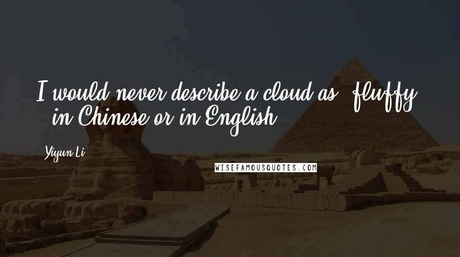 Yiyun Li Quotes: I would never describe a cloud as 'fluffy' - in Chinese or in English.