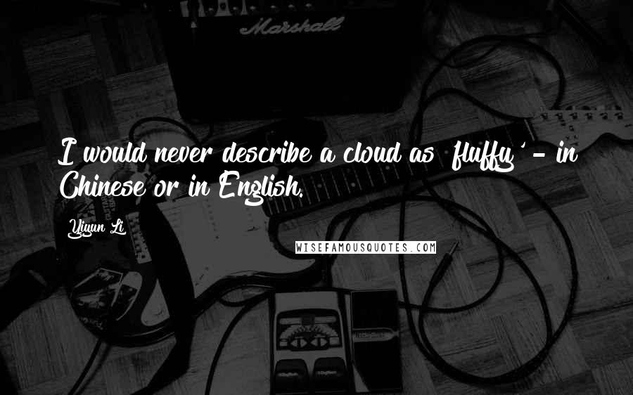 Yiyun Li Quotes: I would never describe a cloud as 'fluffy' - in Chinese or in English.