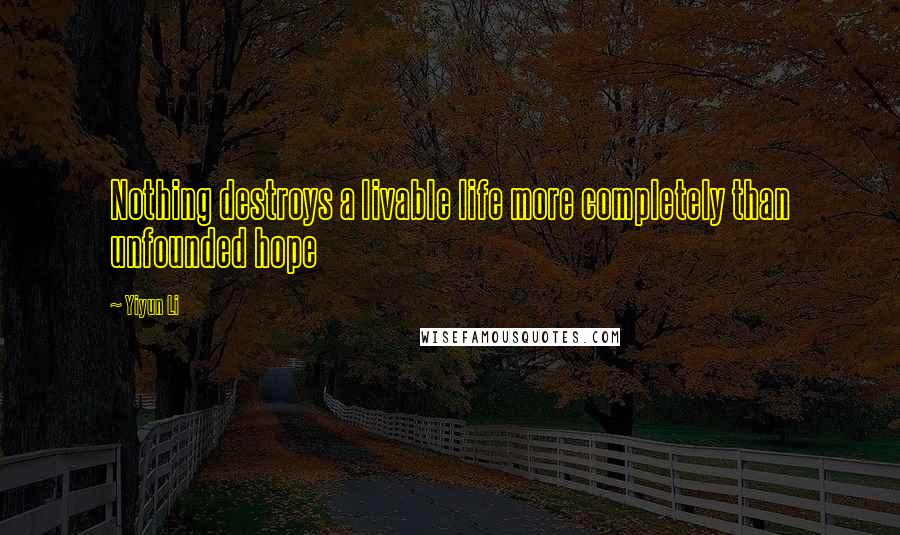 Yiyun Li Quotes: Nothing destroys a livable life more completely than unfounded hope