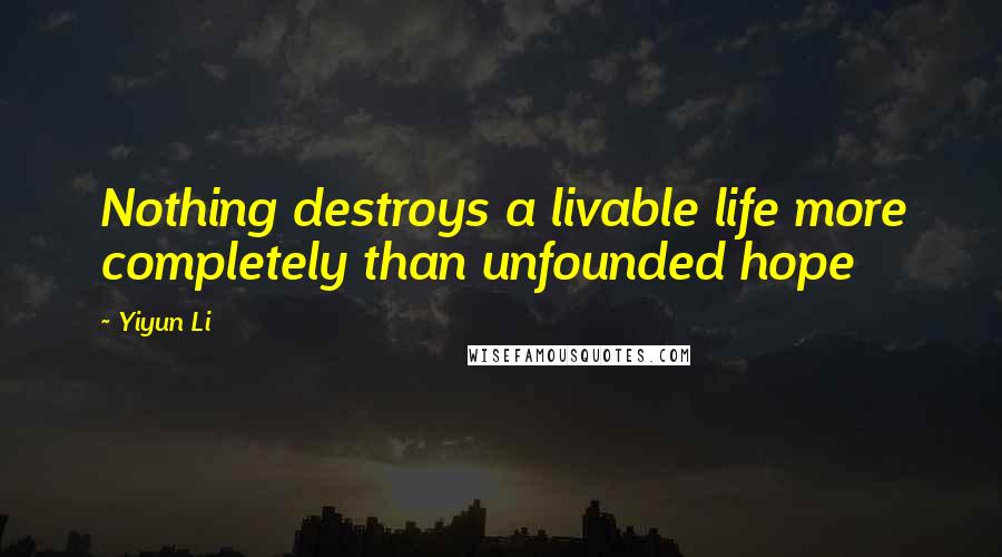 Yiyun Li Quotes: Nothing destroys a livable life more completely than unfounded hope