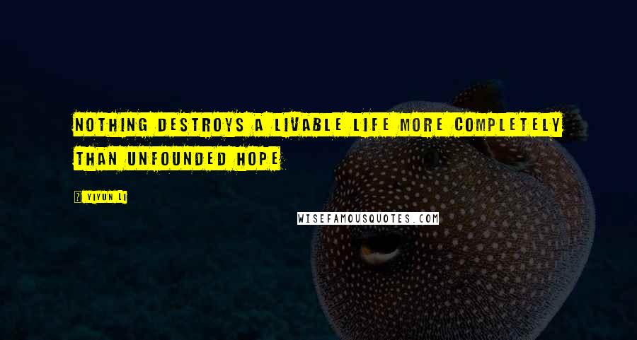 Yiyun Li Quotes: Nothing destroys a livable life more completely than unfounded hope