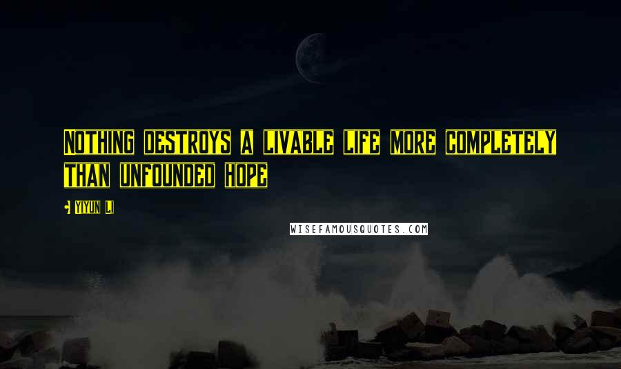 Yiyun Li Quotes: Nothing destroys a livable life more completely than unfounded hope