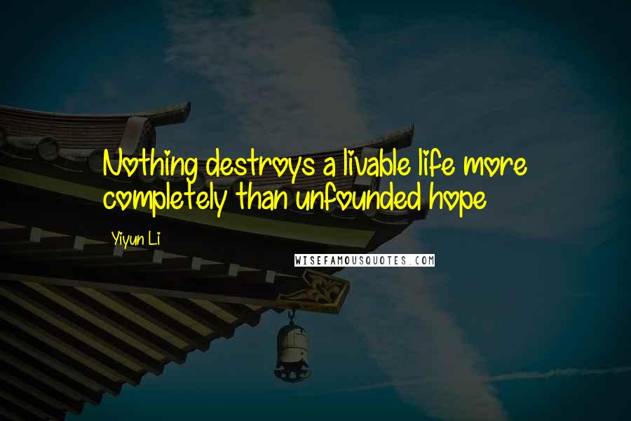 Yiyun Li Quotes: Nothing destroys a livable life more completely than unfounded hope