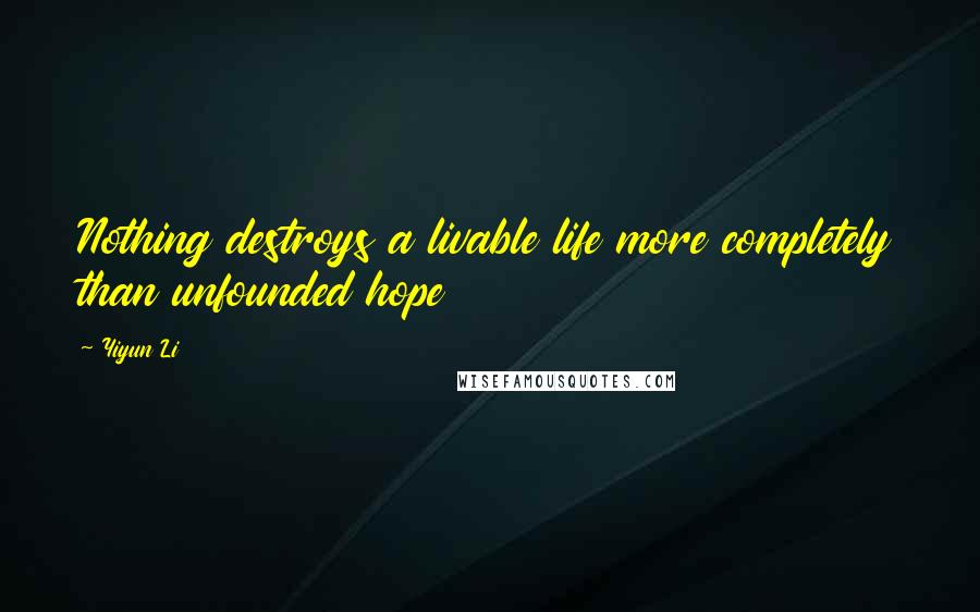 Yiyun Li Quotes: Nothing destroys a livable life more completely than unfounded hope