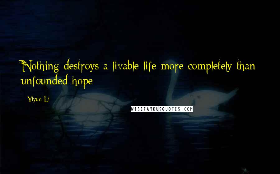 Yiyun Li Quotes: Nothing destroys a livable life more completely than unfounded hope
