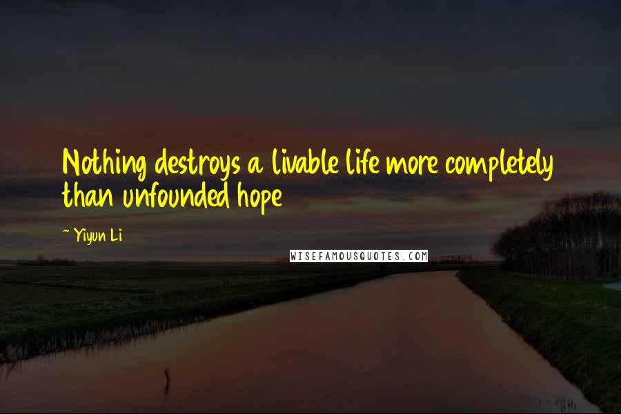 Yiyun Li Quotes: Nothing destroys a livable life more completely than unfounded hope