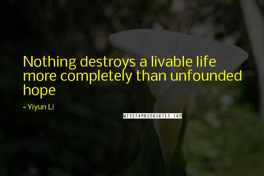 Yiyun Li Quotes: Nothing destroys a livable life more completely than unfounded hope