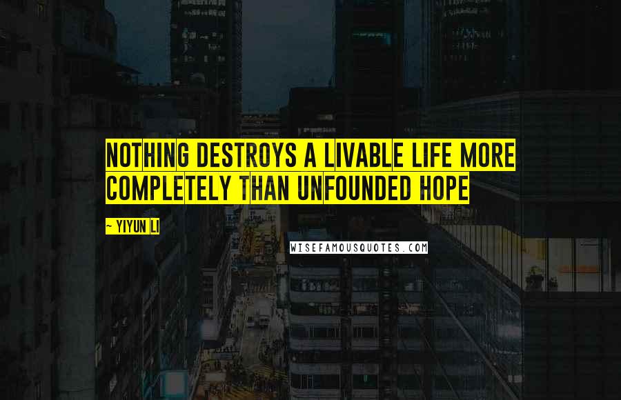 Yiyun Li Quotes: Nothing destroys a livable life more completely than unfounded hope
