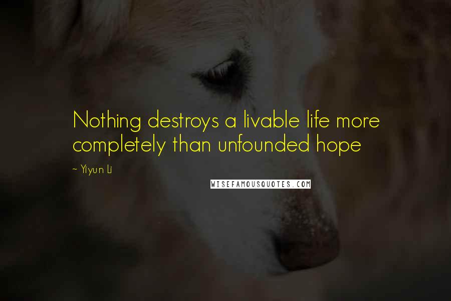 Yiyun Li Quotes: Nothing destroys a livable life more completely than unfounded hope