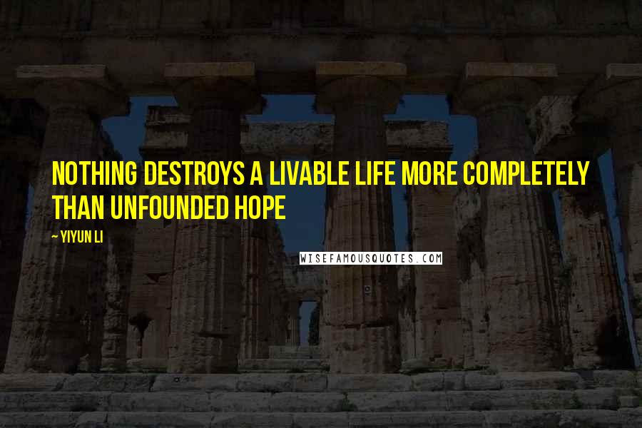 Yiyun Li Quotes: Nothing destroys a livable life more completely than unfounded hope