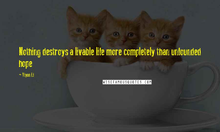Yiyun Li Quotes: Nothing destroys a livable life more completely than unfounded hope