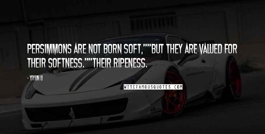 Yiyun Li Quotes: Persimmons are not born soft,""But they are valued for their softness.""Their ripeness.