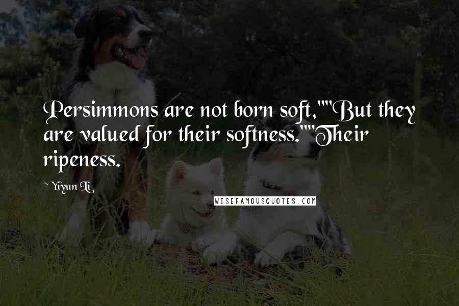 Yiyun Li Quotes: Persimmons are not born soft,""But they are valued for their softness.""Their ripeness.