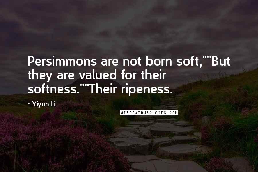 Yiyun Li Quotes: Persimmons are not born soft,""But they are valued for their softness.""Their ripeness.