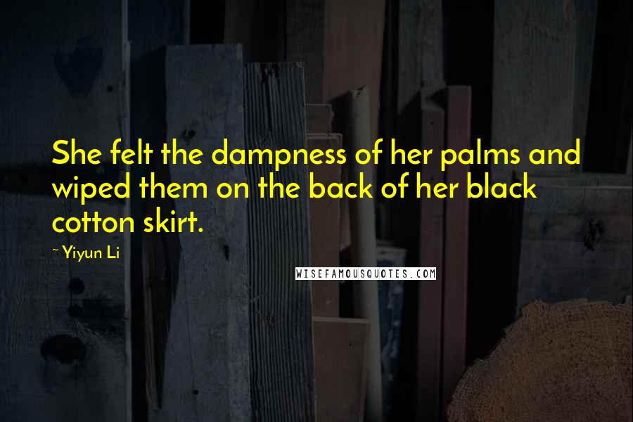 Yiyun Li Quotes: She felt the dampness of her palms and wiped them on the back of her black cotton skirt.
