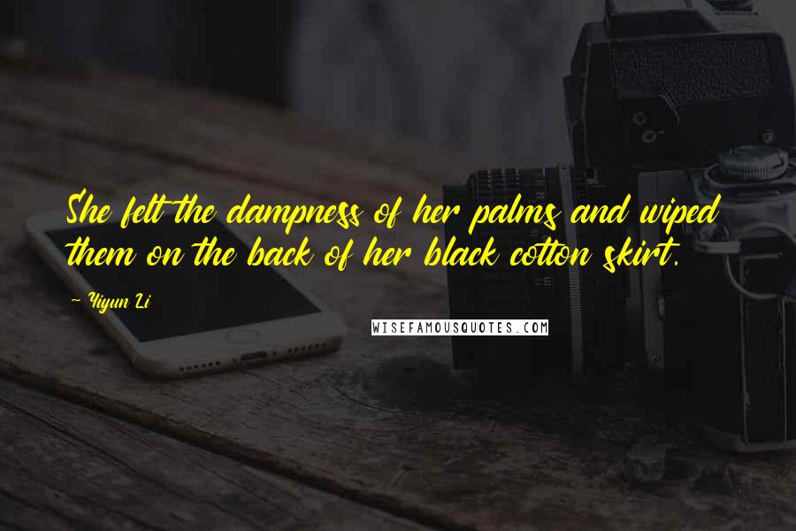 Yiyun Li Quotes: She felt the dampness of her palms and wiped them on the back of her black cotton skirt.