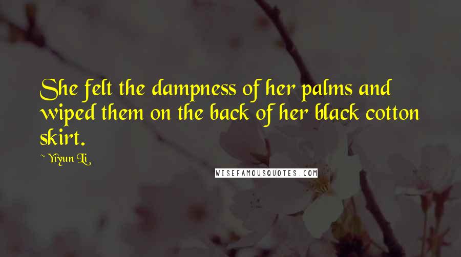 Yiyun Li Quotes: She felt the dampness of her palms and wiped them on the back of her black cotton skirt.