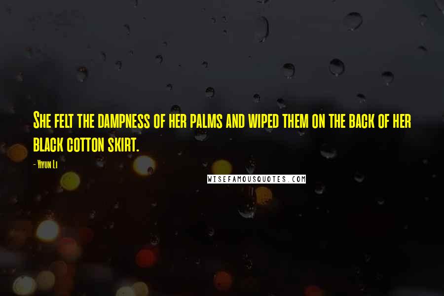 Yiyun Li Quotes: She felt the dampness of her palms and wiped them on the back of her black cotton skirt.
