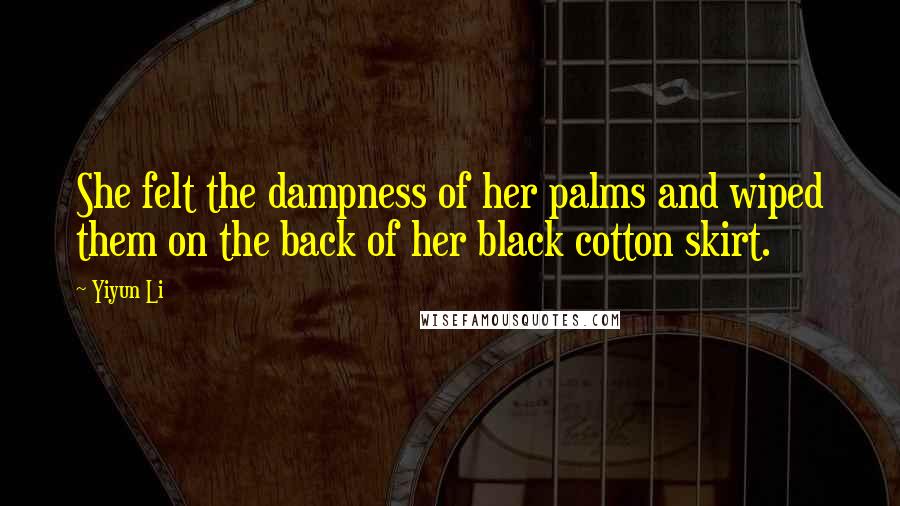 Yiyun Li Quotes: She felt the dampness of her palms and wiped them on the back of her black cotton skirt.