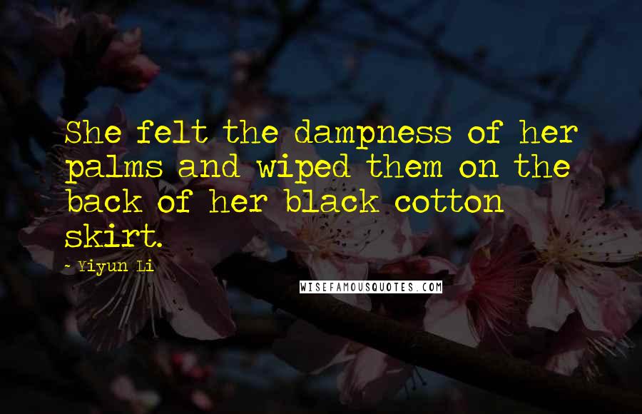 Yiyun Li Quotes: She felt the dampness of her palms and wiped them on the back of her black cotton skirt.