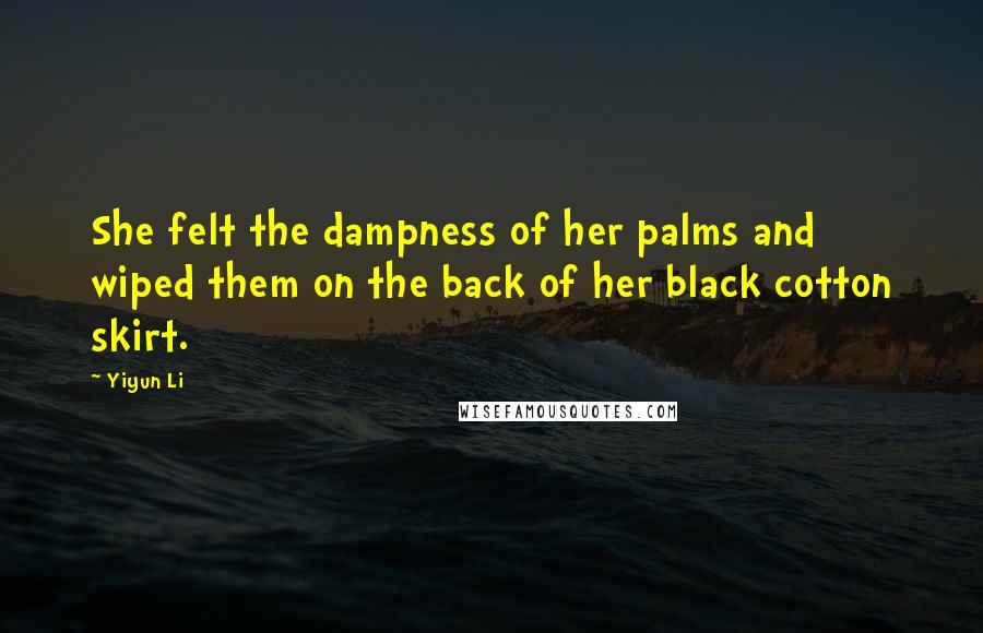 Yiyun Li Quotes: She felt the dampness of her palms and wiped them on the back of her black cotton skirt.