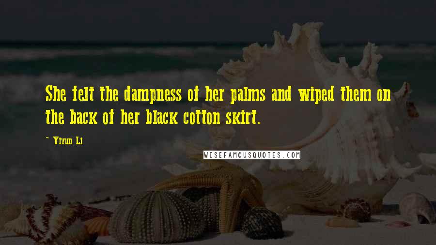 Yiyun Li Quotes: She felt the dampness of her palms and wiped them on the back of her black cotton skirt.