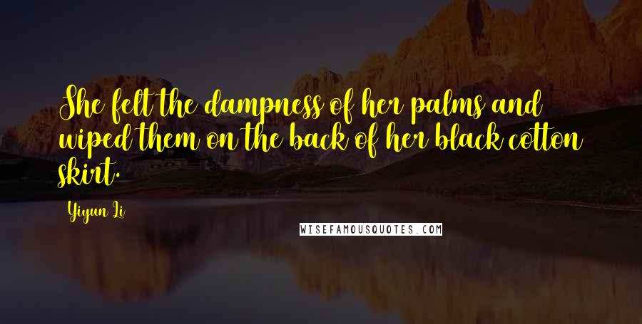 Yiyun Li Quotes: She felt the dampness of her palms and wiped them on the back of her black cotton skirt.