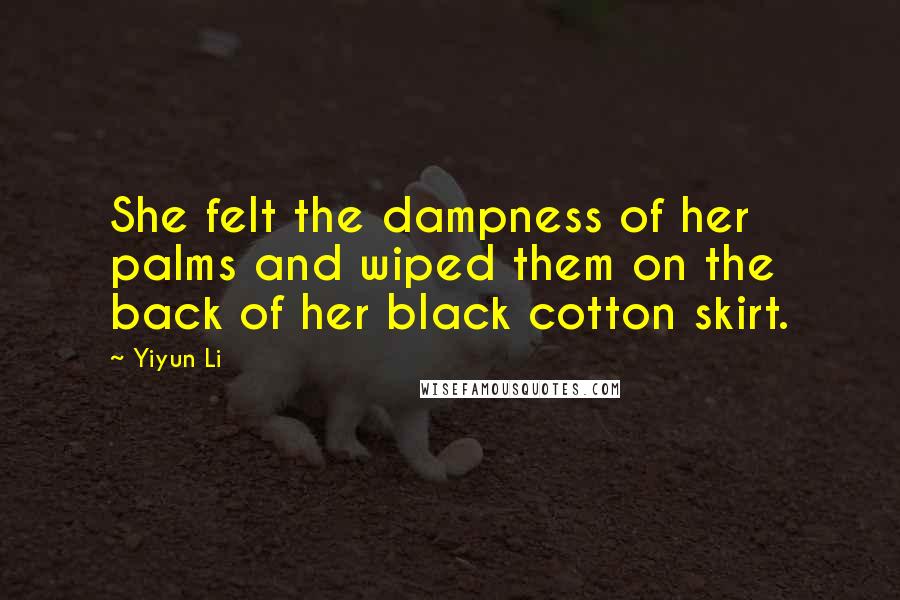 Yiyun Li Quotes: She felt the dampness of her palms and wiped them on the back of her black cotton skirt.