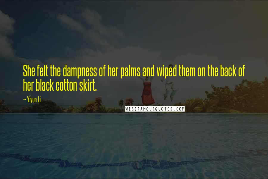 Yiyun Li Quotes: She felt the dampness of her palms and wiped them on the back of her black cotton skirt.