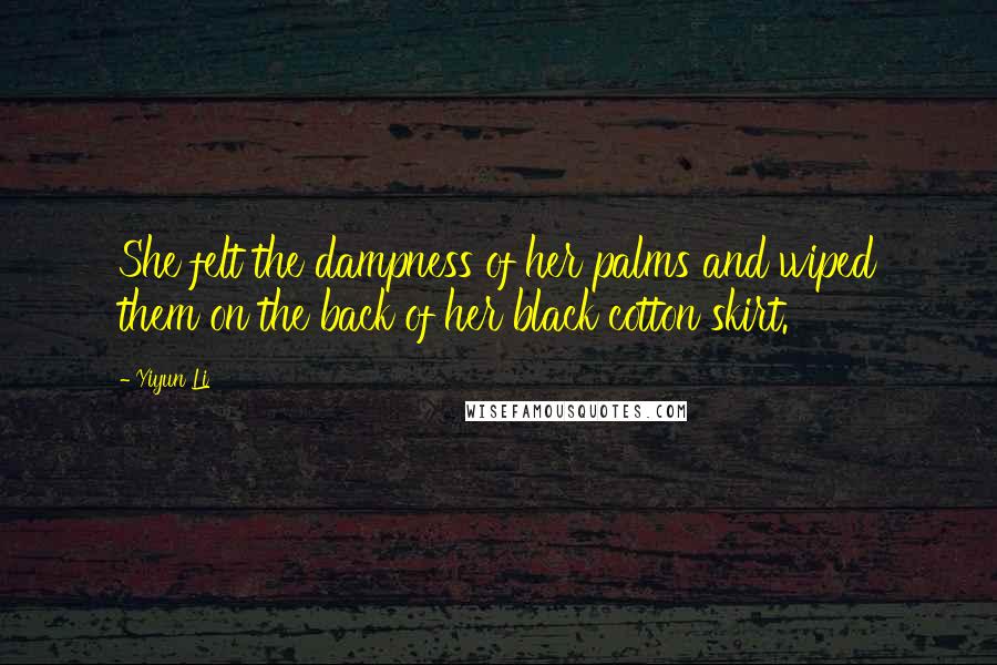 Yiyun Li Quotes: She felt the dampness of her palms and wiped them on the back of her black cotton skirt.
