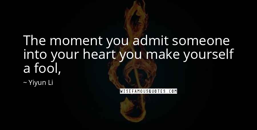 Yiyun Li Quotes: The moment you admit someone into your heart you make yourself a fool,